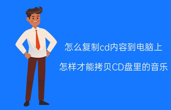 怎么复制cd内容到电脑上 怎样才能拷贝CD盘里的音乐？